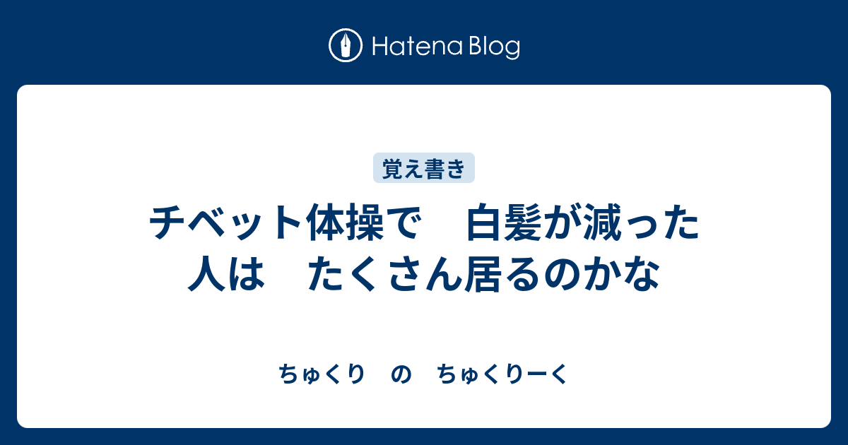 チベット体操で 白髪が減った人は たくさん居るのかな ちゅくり の ちゅくりーく