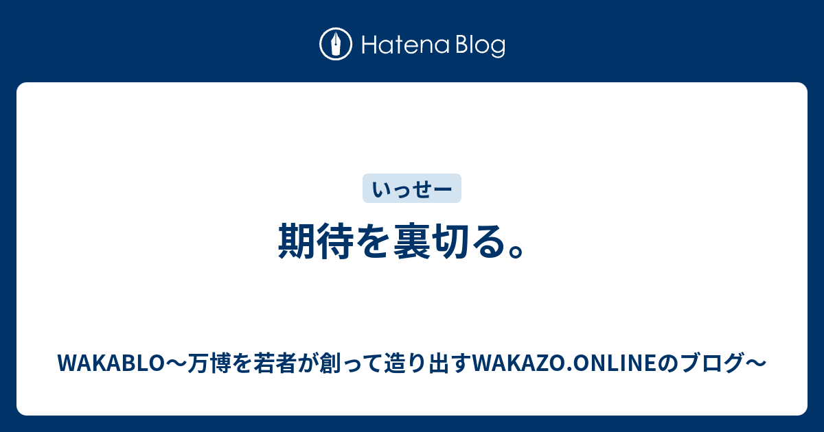 期待を裏切る Wakablo 万博を若者が創って造り出すwakazo Onlineのブログ