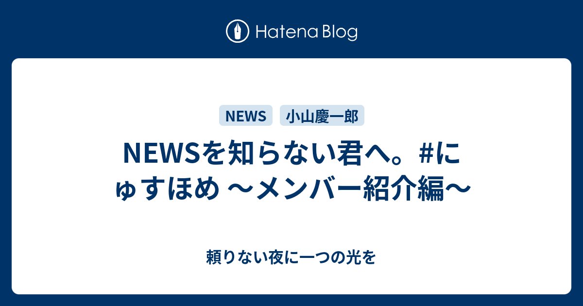 Newsを知らない君へ にゅすほめ メンバー紹介編 頼りない夜に一つの光を