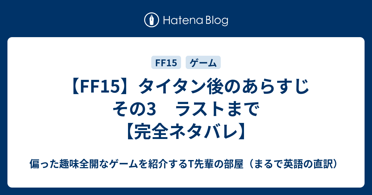 Ff15 タイタン後のあらすじ その3 ラストまで 完全ネタバレ 偏った趣味全開なゲームを紹介するt先輩の部屋 まるで英語の直訳