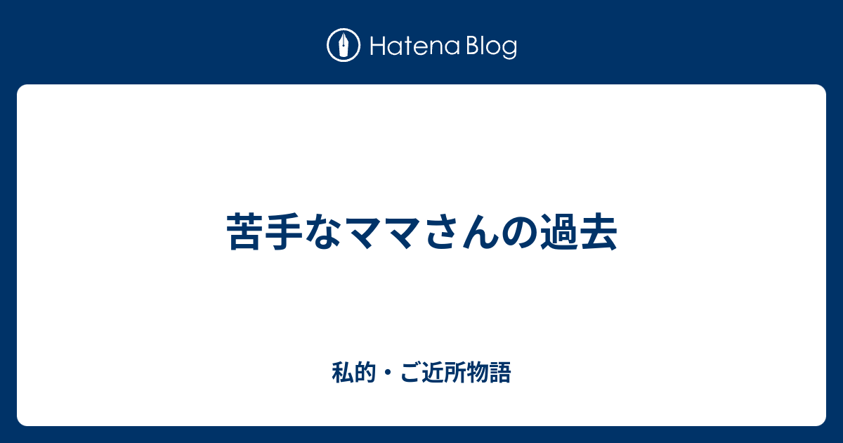 苦手なママさんの過去 私的 ご近所物語