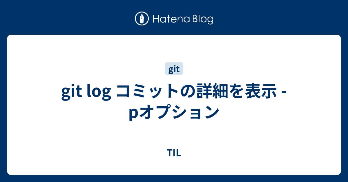 Git Log コミットの詳細を表示 Pオプション Til