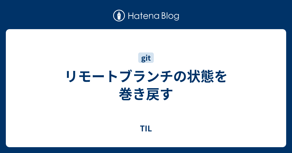 リモートブランチの状態を巻き戻す Til