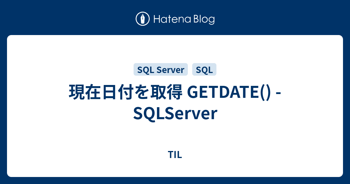 現在日付を取得 GETDATE() SQLServer TIL