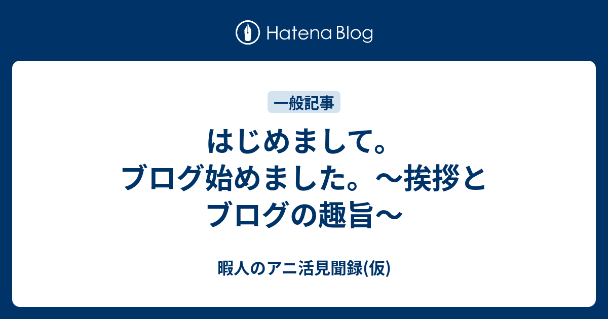 はじめまして ブログ始めました 挨拶とブログの趣旨 暇人のアニ活見聞録 仮