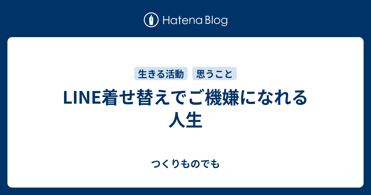 Line着せ替えでご機嫌になれる人生 つくりものでも