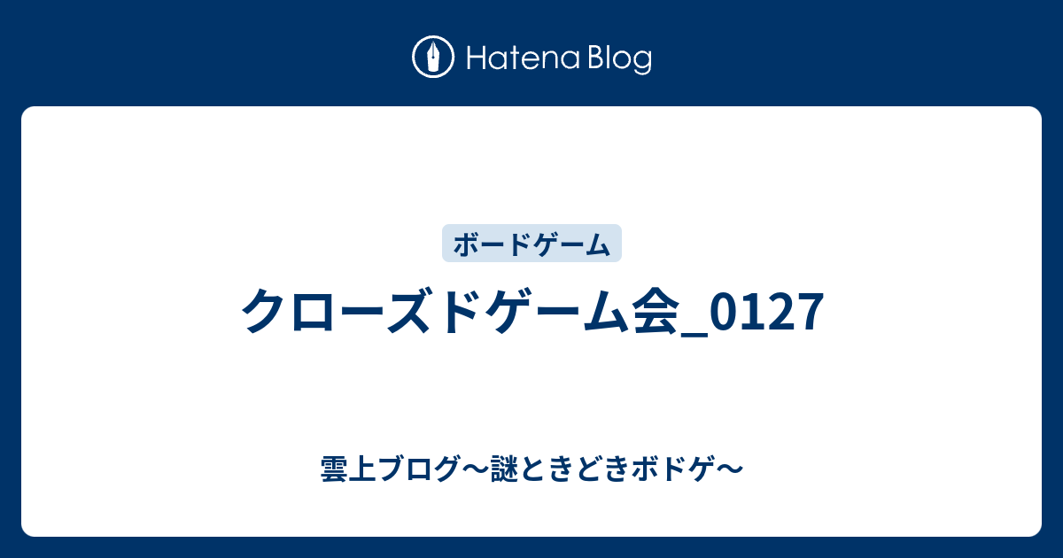 クローズドゲーム会 0127 雲上ブログ 謎ときどきボドゲ