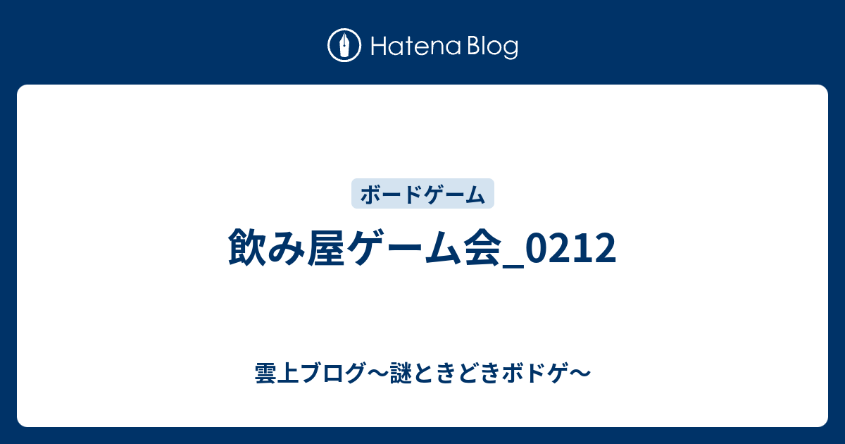 飲み屋ゲーム会 0212 雲上ブログ 謎ときどきボドゲ