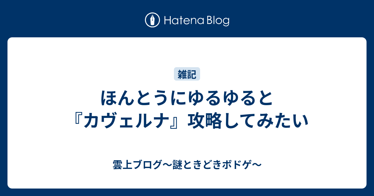 ほんとうにゆるゆると カヴェルナ 攻略してみたい 雲上ブログ 謎ときどきボドゲ
