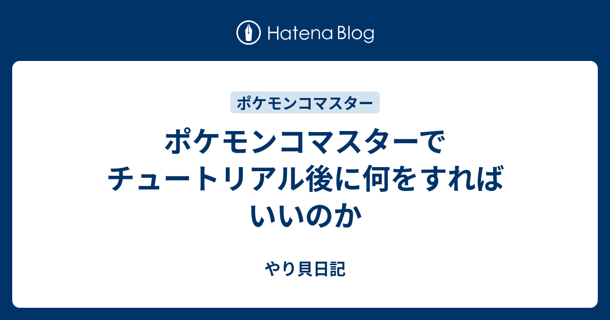 ポケモンコマスターでチュートリアル後に何をすればいいのか やり貝日記