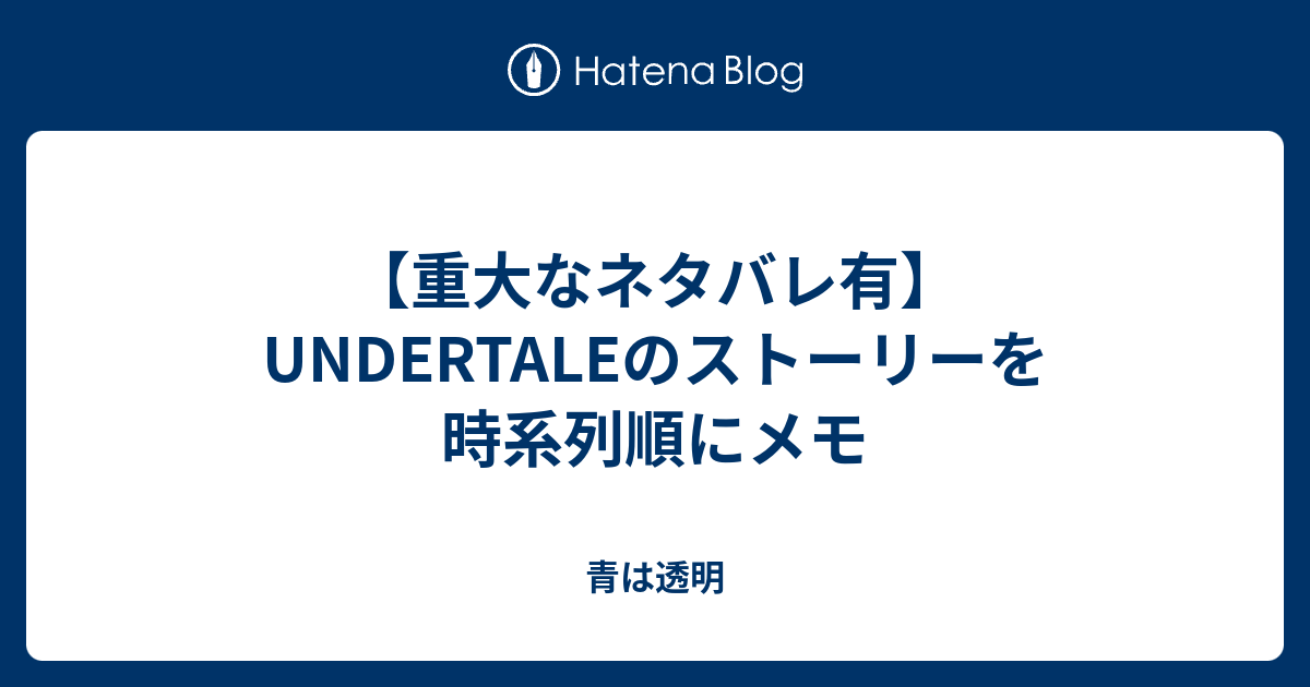 重大なネタバレ有 Undertaleのストーリーを時系列順にメモ 青は透明