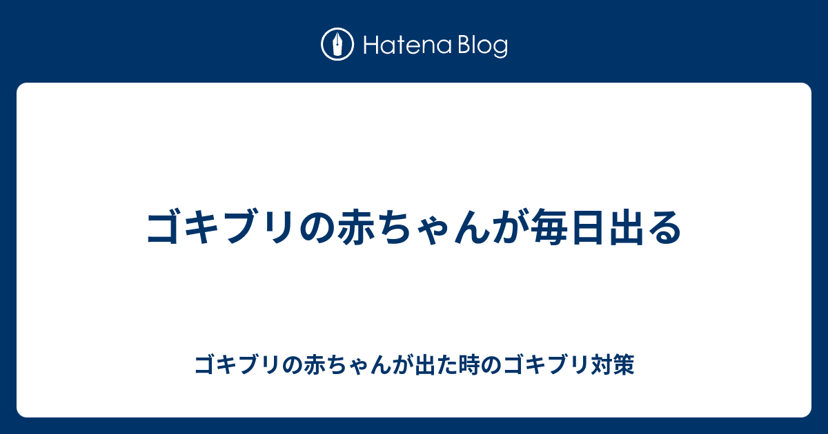 ゴキブリの赤ちゃんが毎日出る ゴキブリの赤ちゃんが出た時のゴキブリ対策