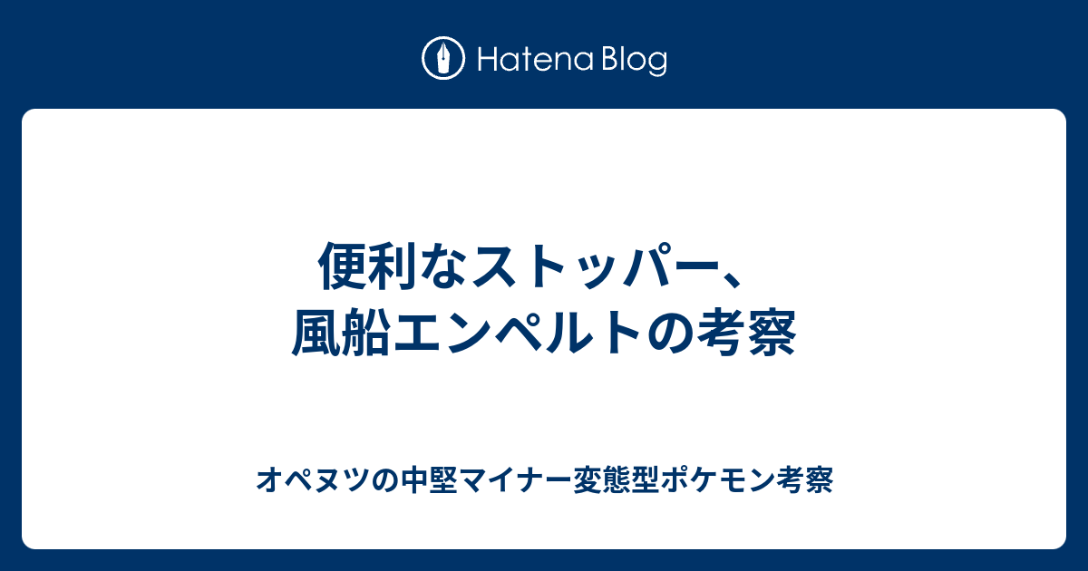 便利なストッパー 風船エンペルトの考察 オペヌツの中堅マイナー変態型ポケモン考察