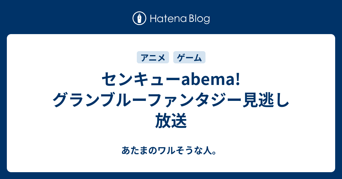 センキューabema グランブルーファンタジー見逃し放送 あたまのワルそうな人