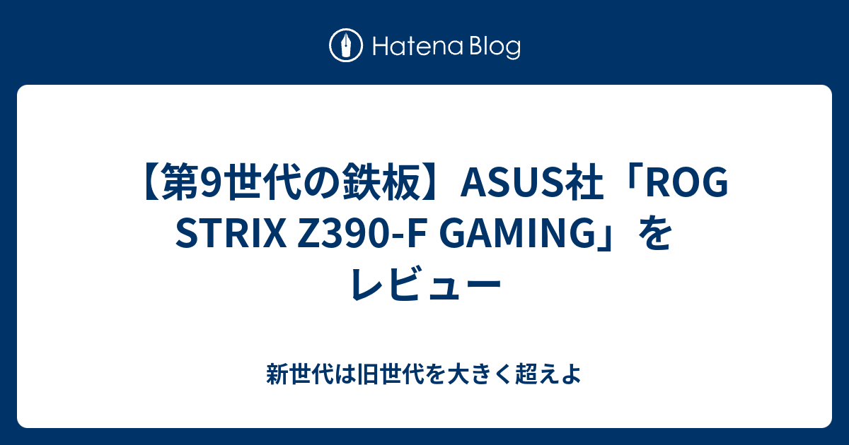 第9世代の鉄板 Asus社 Rog Strix Z390 F Gaming をレビュー 新世代は旧世代を大きく超えよ