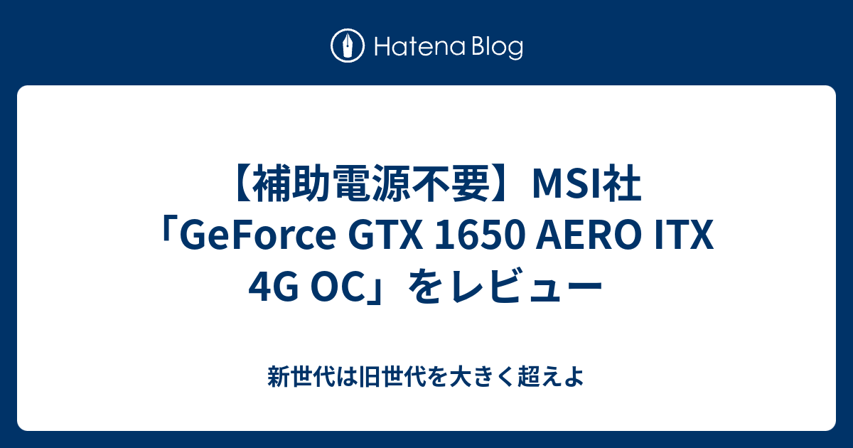 補助電源不要】MSI社「GeForce GTX 1650 AERO ITX 4G OC」をレビュー