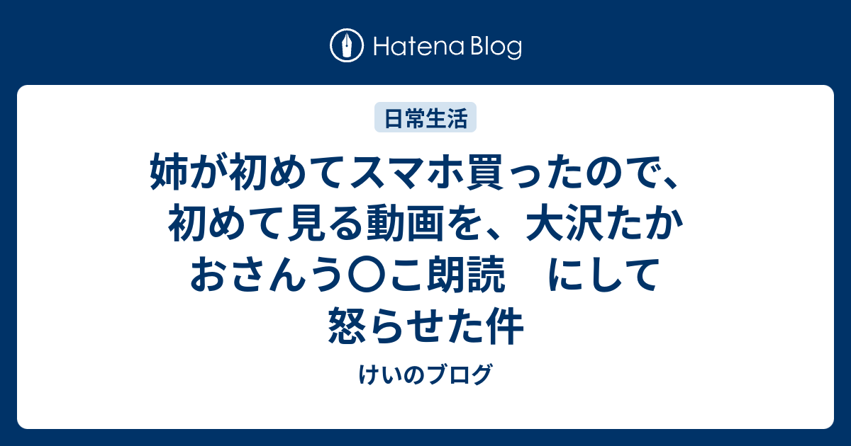 姉が初めてスマホ買ったので 初めて見る動画を 大沢たかおさんう こ朗読 にして怒らせた件 けいのブログ