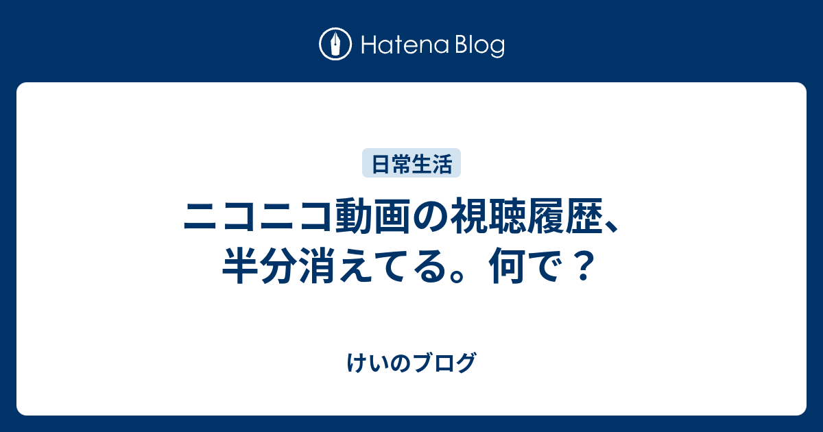 ニコニコ動画の視聴履歴 半分消えてる 何で けいのブログ