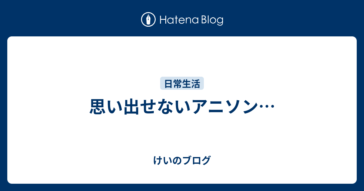 思い出せないアニソン けいのブログ