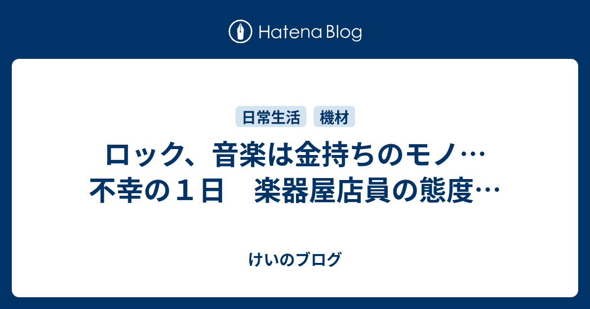 ロック 音楽は金持ちのモノ 不幸の１日 楽器屋店員の態度 けいのブログ