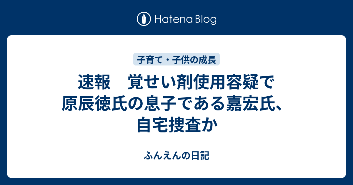 速報 覚せい剤使用容疑で原辰徳氏の息子である嘉宏氏 自宅捜査か ふんえんの日記