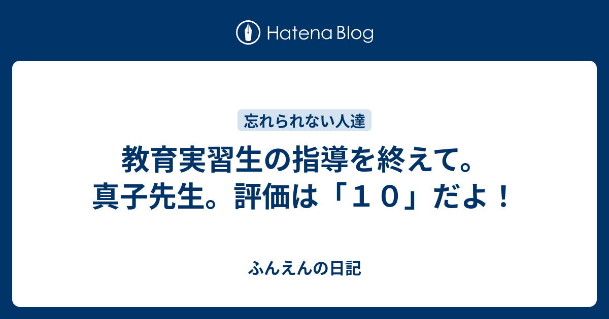 教育実習生の指導を終えて 真子先生 評価は １０ だよ ふんえんの日記