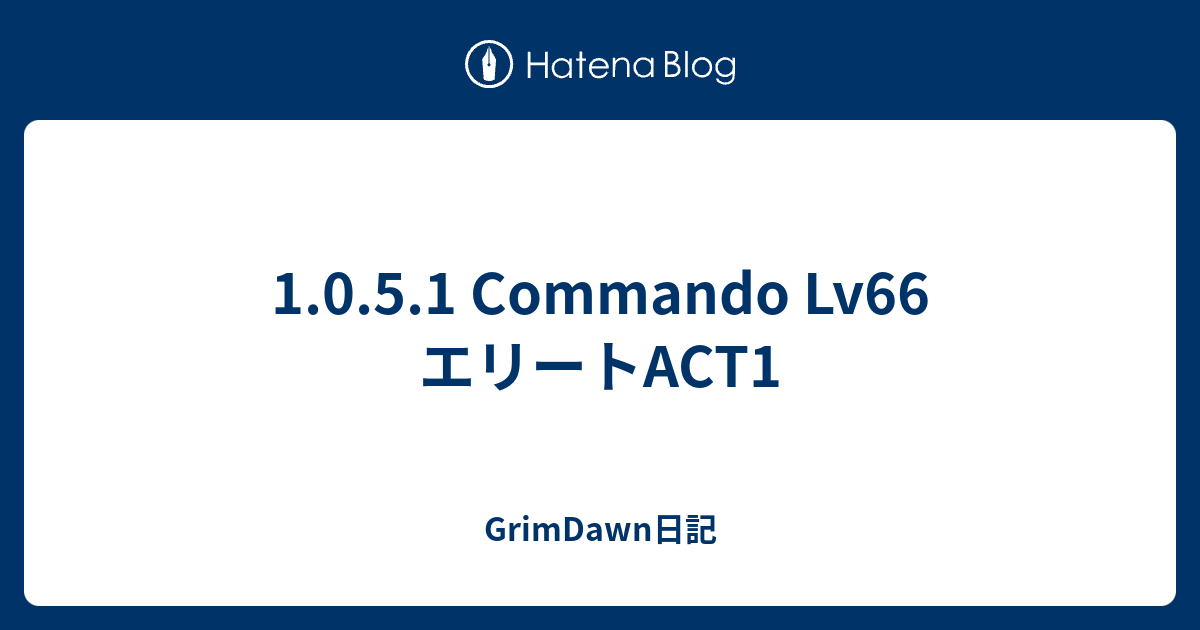 1.0.5.1 Commando Lv66 エリートACT1 - GrimDawn日記