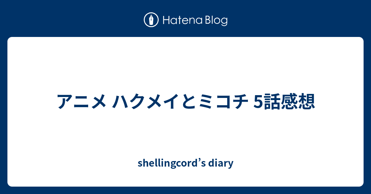 アニメ ハクメイとミコチ 5話感想 Shellingcord S Diary