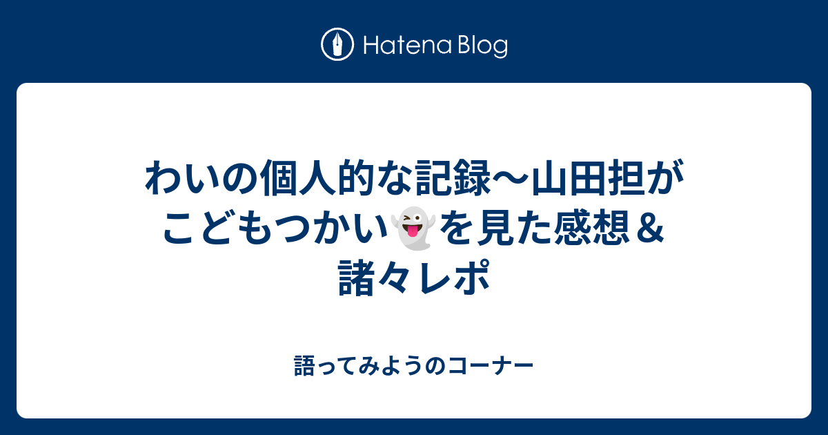 わいの個人的な記録 山田担がこどもつかい を見た感想 諸々レポ 語ってみようのコーナー