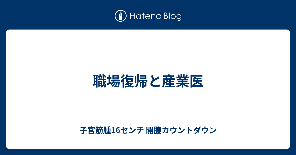 職場復帰と産業医 子宮筋腫16センチ 開腹カウントダウン