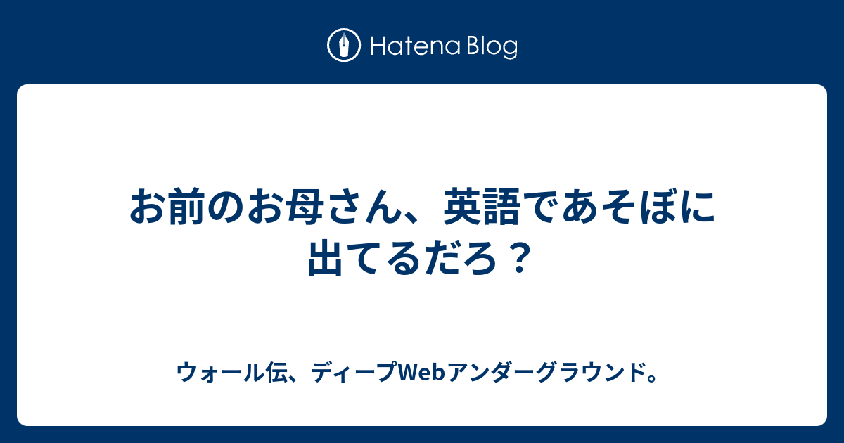 お前のお母さん 英語であそぼに出てるだろ ウォール伝 ディープwebアンダーグラウンド