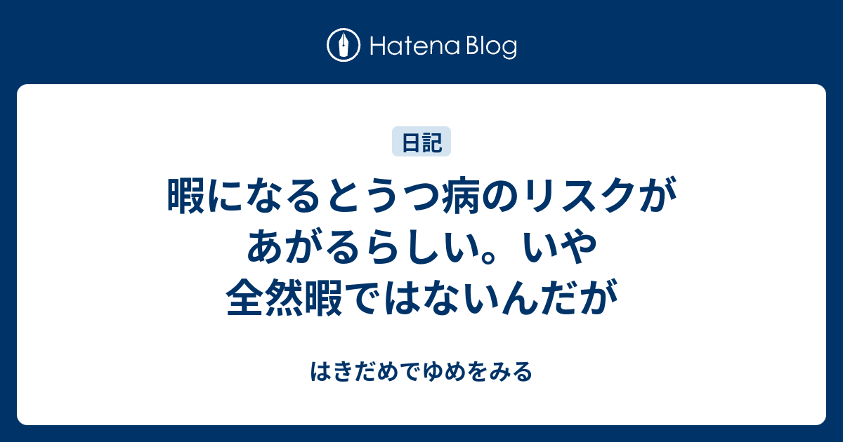 暇になるとうつ病のリスクがあがるらしい いや全然暇ではないんだが はきだめでゆめをみる