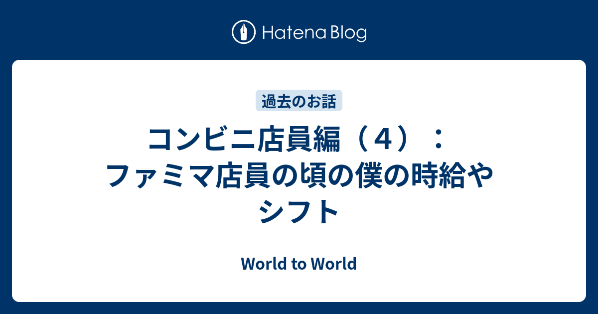 コンビニ店員編 ４ ファミマ店員の頃の僕の時給やシフト World To World