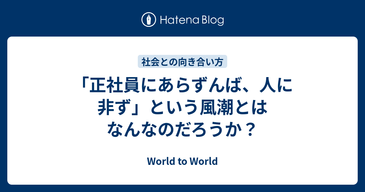 正社員にあらずんば 人に非ず という風潮とはなんなのだろうか World To World