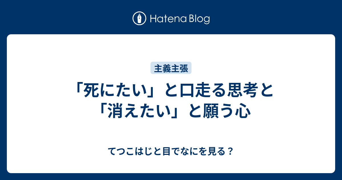 死にたい と口走る思考と 消えたい と願う心 てつこはじと目でなにを見る