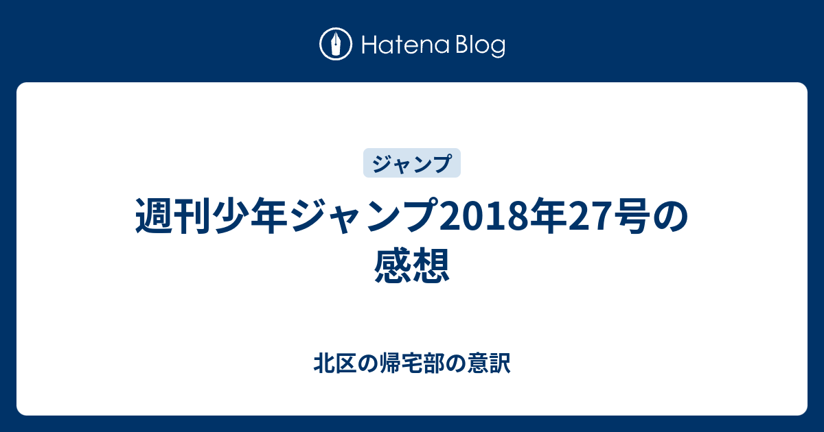 週刊少年ジャンプ18年27号の感想 北区の帰宅部の意訳