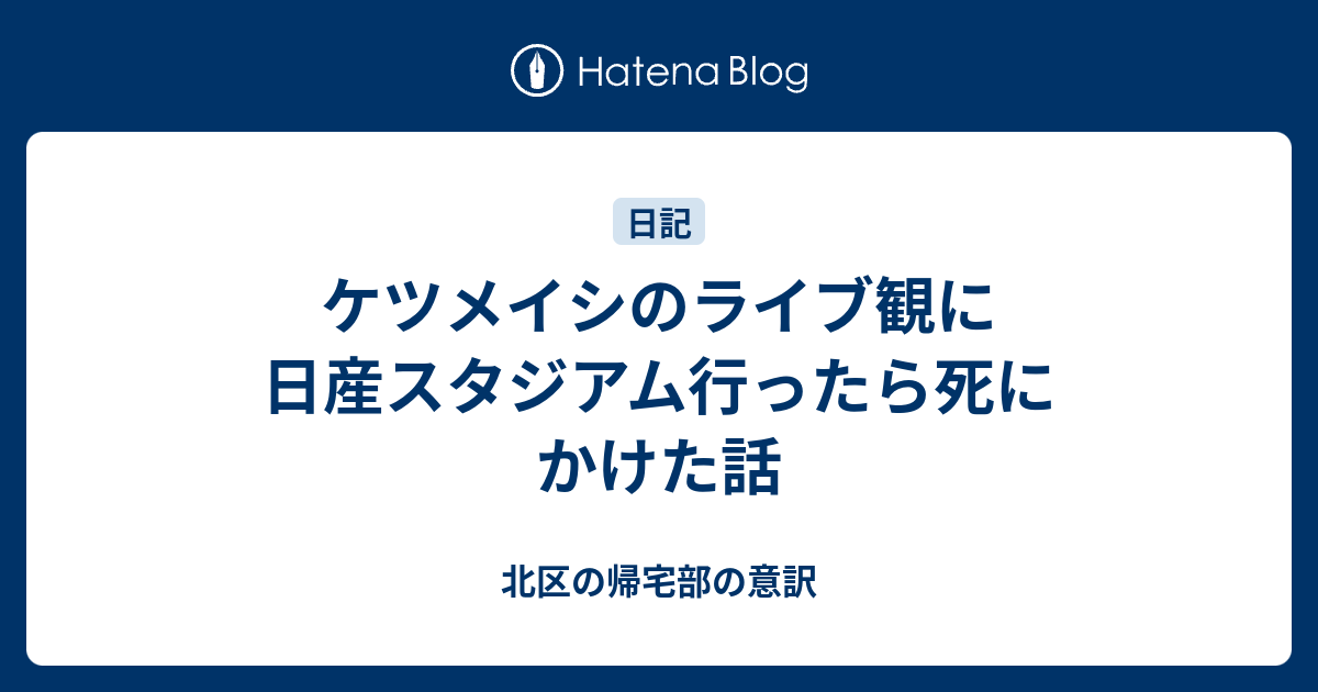 ケツメイシのライブ観に日産スタジアム行ったら死にかけた話 北区の帰宅部の意訳