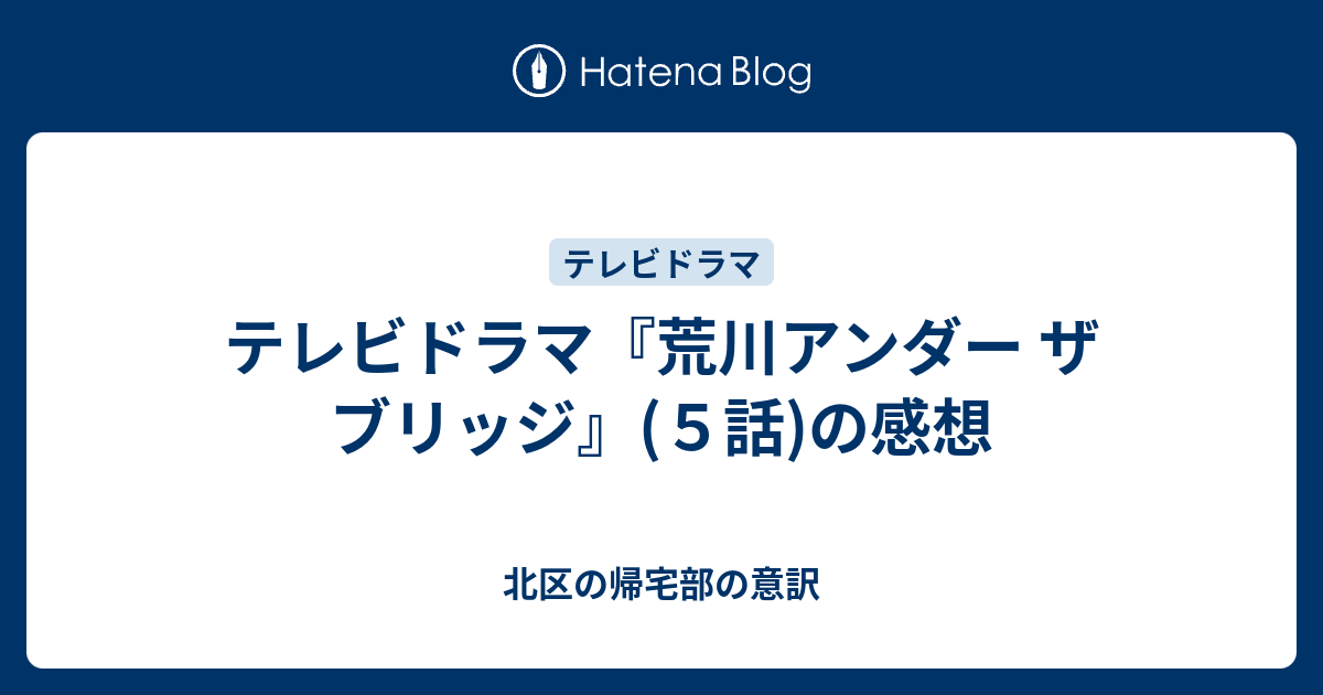 テレビドラマ 荒川アンダー ザ ブリッジ ５話 の感想 北区の帰宅部の意訳