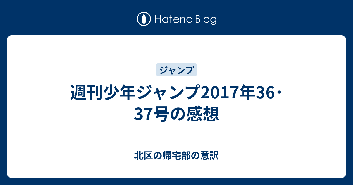 週刊少年ジャンプ17年36 37号の感想 北区の帰宅部の意訳