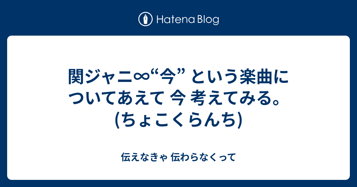 関ジャニ 今 という楽曲についてあえて 今 考えてみる ちょこくらんち 伝えなきゃ 伝わらなくって