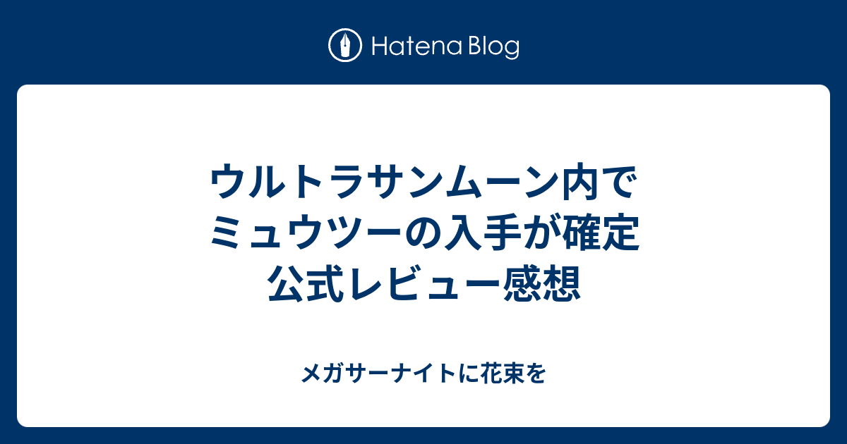 ウルトラサンムーン内でミュウツーの入手が確定 公式レビュー感想 メガサーナイトに花束を