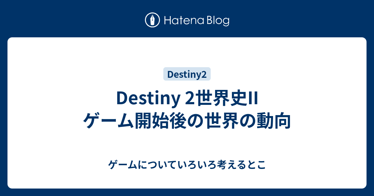 Destiny 2世界史ii ゲーム開始後の世界の動向 ゲームについていろいろ考えるとこ