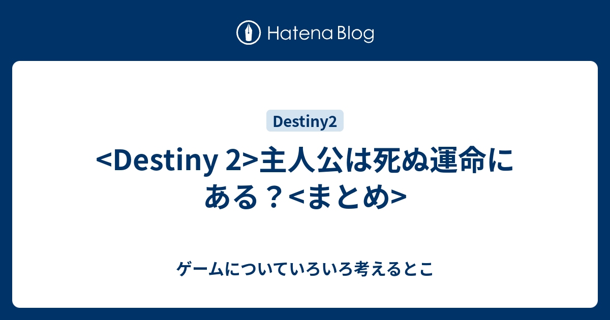 Destiny 2 主人公は死ぬ運命にある まとめ ゲームについていろいろ考えるとこ