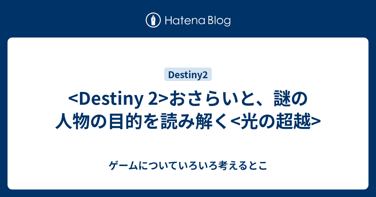 Destiny 2 おさらいと 謎の人物の目的を読み解く 光の超越 ゲームについていろいろ考えるとこ