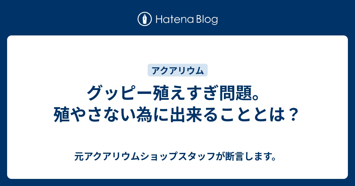 グッピー殖えすぎ問題 殖やさない為に出来ることとは 元アクアリウムショップスタッフが断言します