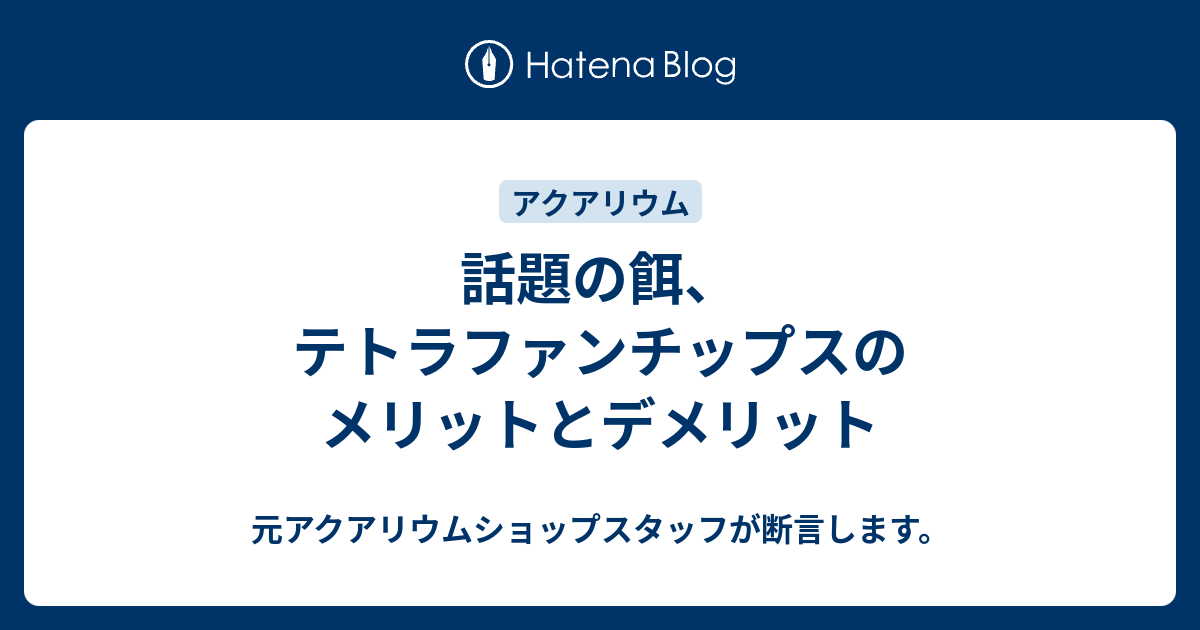 話題の餌 テトラファンチップスのメリットとデメリット 元アクアリウムショップスタッフが断言します