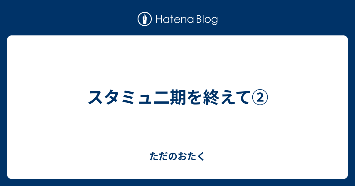 スタミュ二期を終えて ただのおたく