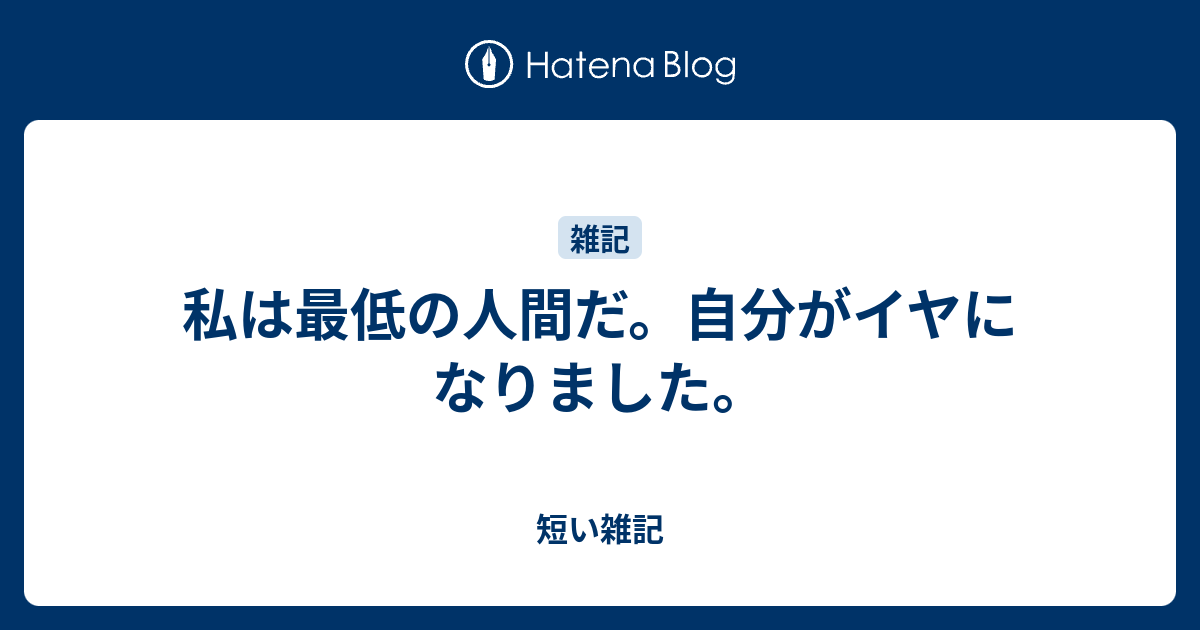 私は最低の人間だ 自分がイヤになりました 短い雑記