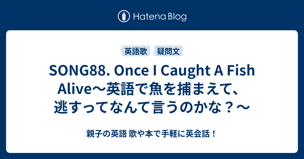 Song Once I Caught A Fish Alive 英語で魚を捕まえて 逃すってなんて言うのかな 親子の英語 歌や本で手軽に英会話