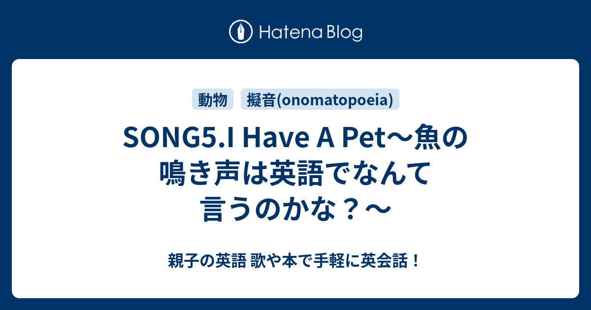 Song5 I Have A Pet 魚の鳴き声は英語でなんて言うのかな 親子の英語 歌や本で手軽に英会話